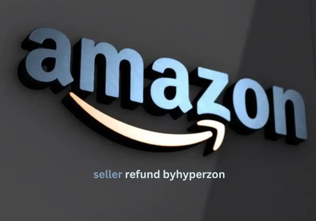 Amazon Seller Refund by Hyperzon: A Comprehensive Guide